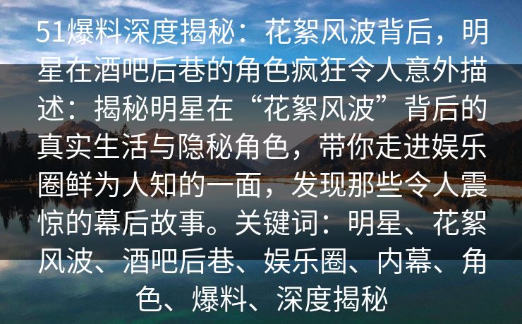 51爆料深度揭秘：花絮风波背后，明星在酒吧后巷的角色疯狂令人意外描述：揭秘明星在“花絮风波”背后的真实生活与隐秘角色，带你走进娱乐圈鲜为人知的一面，发现那些令人震惊的幕后故事。关键词：明星、花絮风波、酒吧后巷、娱乐圈、内幕、角色、爆料、深度揭秘