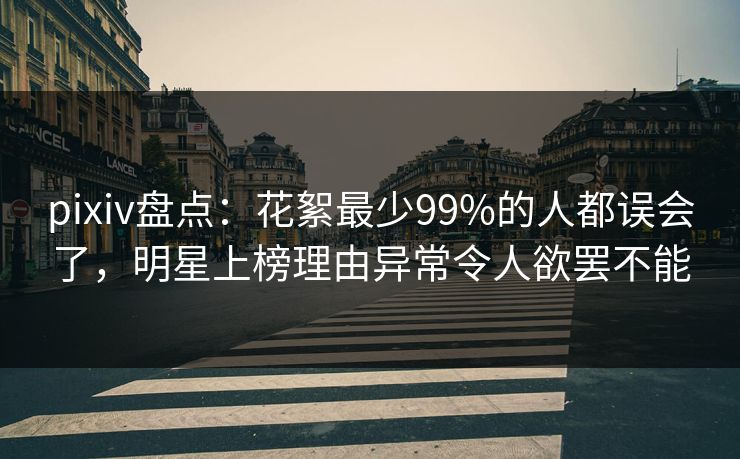 pixiv盘点：花絮最少99%的人都误会了，明星上榜理由异常令人欲罢不能