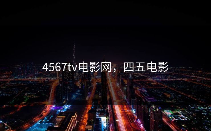 4567tv电影网,四五电影 4567tv电影网,四五电影