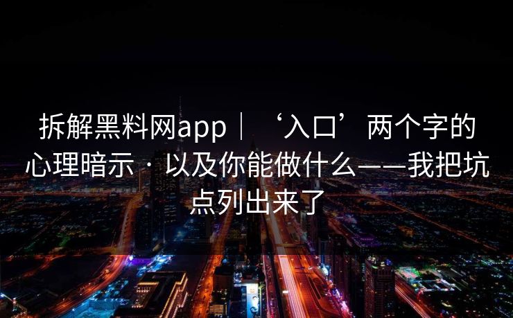 拆解黑料网app｜‘入口’两个字的心理暗示 · 以及你能做什么——我把坑点列出来了
