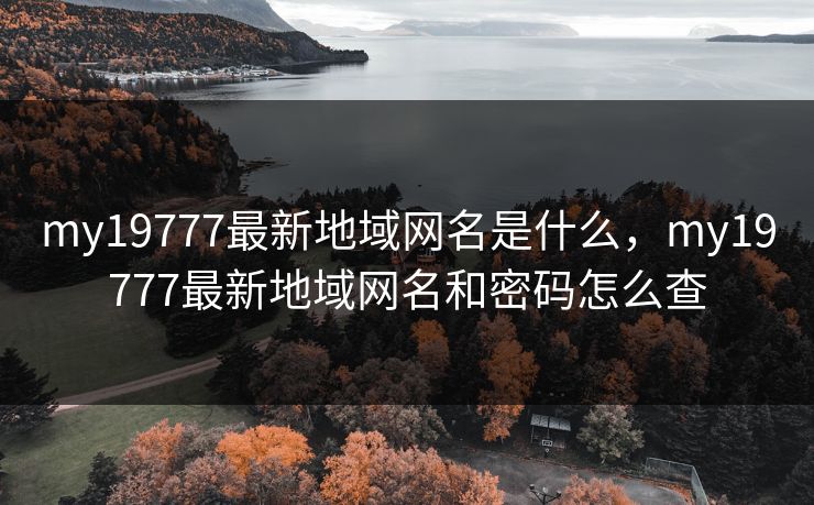 my19777最新地域网名是什么,my19777最新地域网名和密码怎么查 my19777最新地域网名是什么,my19777最新地域网名和密码怎么查
